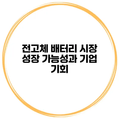 전고체 배터리 시장 성장 가능성과 기업 기회