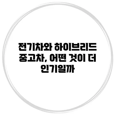 전기차와 하이브리드 중고차, 어떤 것이 더 인기일까?