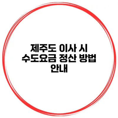 제주도 이사 시 수도요금 정산 방법 안내