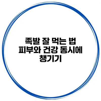 족발 잘 먹는 법 피부와 건강 동시에 챙기기