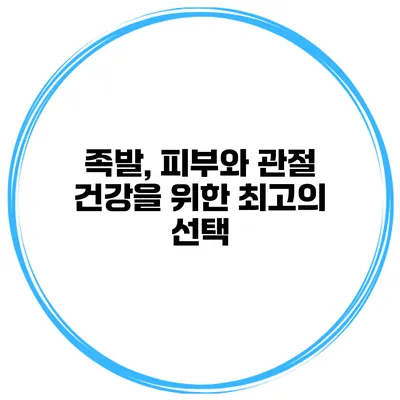 족발, 피부와 관절 건강을 위한 최고의 선택