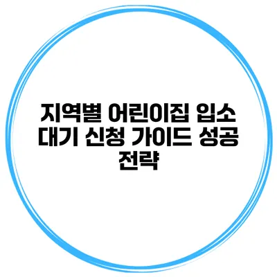 지역별 어린이집 입소 대기 신청 가이드 성공 전략
