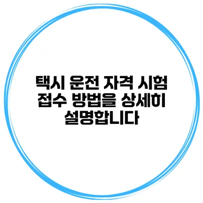 택시 운전 자격 시험 접수 방법을 상세히 설명합니다