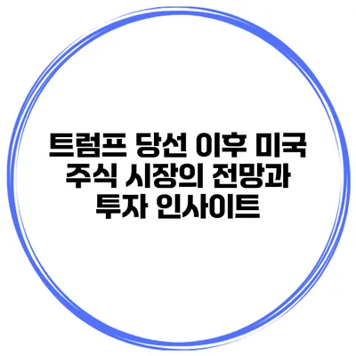 트럼프 당선 이후 미국 주식 시장의 전망과 투자 인사이트