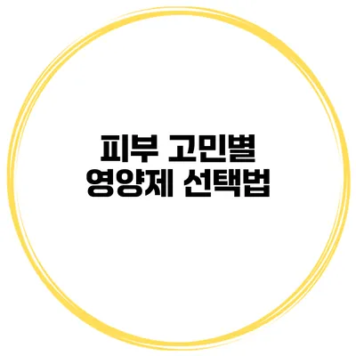 피부 고민별 영양제 선택법