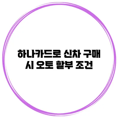 하나카드로 신차 구매 시 오토 할부 조건
