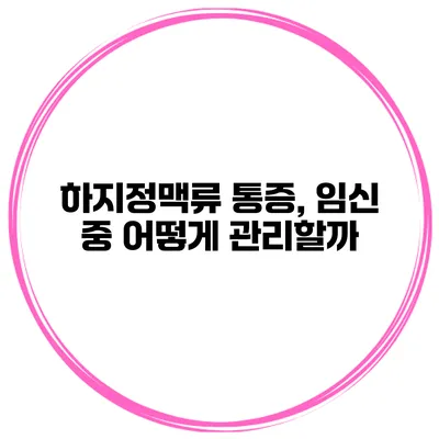 하지정맥류 통증, 임신 중 어떻게 관리할까?