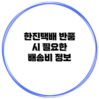 한진택배 반품 시 필요한 배송비 정보