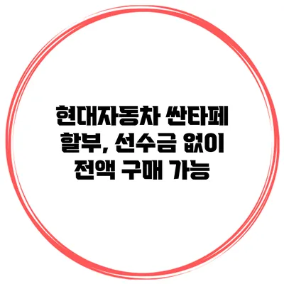 현대자동차 싼타페 할부, 선수금 없이 전액 구매 가능