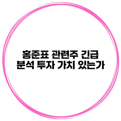 홍준표 관련주 긴급 분석 투자 가치 있는가?