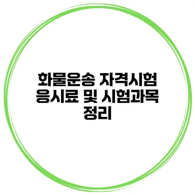 화물운송 자격시험 응시료 및 시험과목 정리
