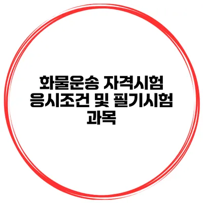 화물운송 자격시험 응시조건 및 필기시험 과목