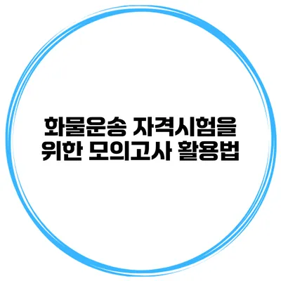화물운송 자격시험을 위한 모의고사 활용법