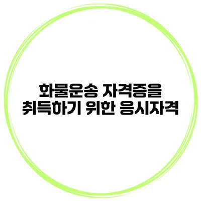 화물운송 자격증을 취득하기 위한 응시자격