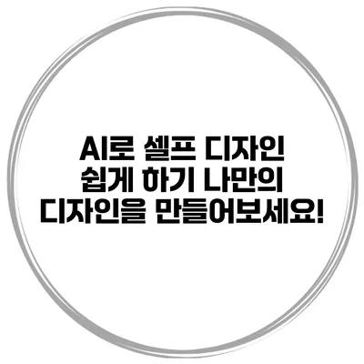 AI로 셀프 디자인 쉽게 하기: 나만의 디자인을 만들어보세요!