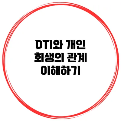 DTI와 개인 회생의 관계 이해하기
