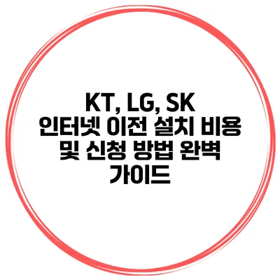 KT, LG, SK 인터넷 이전 설치 비용 및 신청 방법 완벽 가이드