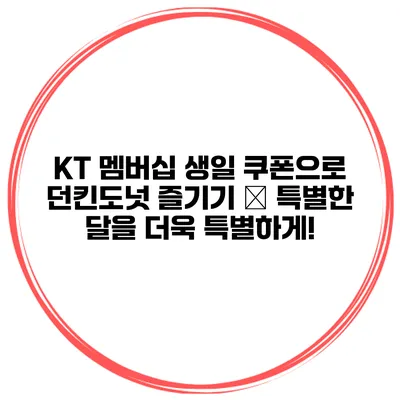KT 멤버십 생일 쿠폰으로 던킨도넛 즐기기 – 특별한 달을 더욱 특별하게!