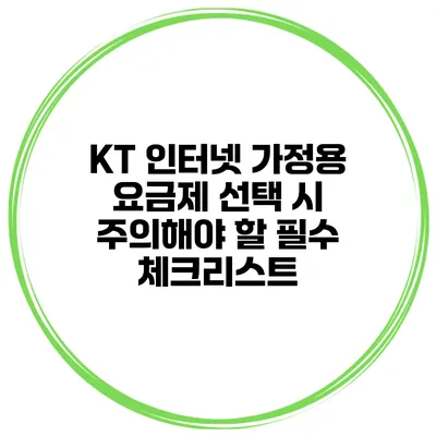 KT 인터넷 가정용 요금제 선택 시 주의해야 할 필수 체크리스트
