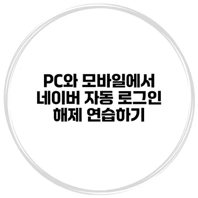 PC와 모바일에서 네이버 자동 로그인 해제 연습하기