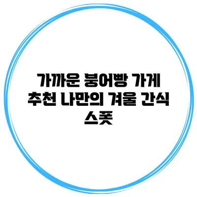 가까운 붕어빵 가게 추천 나만의 겨울 간식 스폿