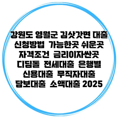 강원도 영월군 김삿갓면 대출 신청방법 | 가능한곳 쉬운곳 | 자격조건 | 금리이자싼곳 | 디딤돌 | 전세대출 | 은행별 신용대출 | 무직자대출 | 담보대출 | 소액대출 2025