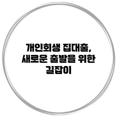 개인회생 집대출, 새로운 출발을 위한 길잡이