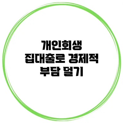 개인회생 집대출로 경제적 부담 덜기