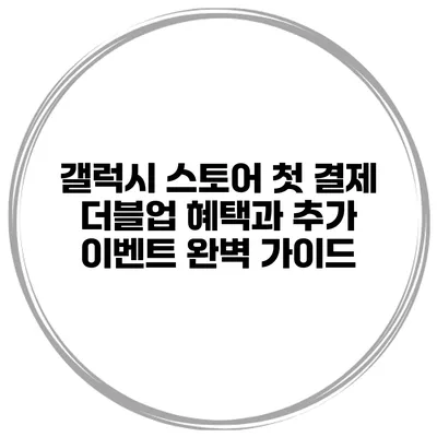 갤럭시 스토어 첫 결제 더블업 혜택과 추가 이벤트 완벽 가이드