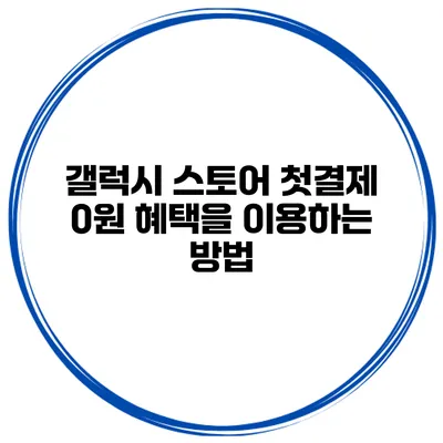 갤럭시 스토어 첫결제 0원 혜택을 이용하는 방법
