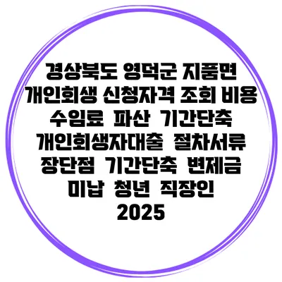 경상북도 영덕군 지품면 개인회생 신청자격 조회 비용 수임료 | 파산 | 기간단축 | 개인회생자대출 | 절차서류 | 장단점 | 기간단축 | 변제금 미납 | 청년 | 직장인 2025