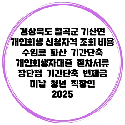 경상북도 칠곡군 기산면 개인회생 신청자격 조회 비용 수임료 | 파산 | 기간단축 | 개인회생자대출 | 절차서류 | 장단점 | 기간단축 | 변제금 미납 | 청년 | 직장인 2025