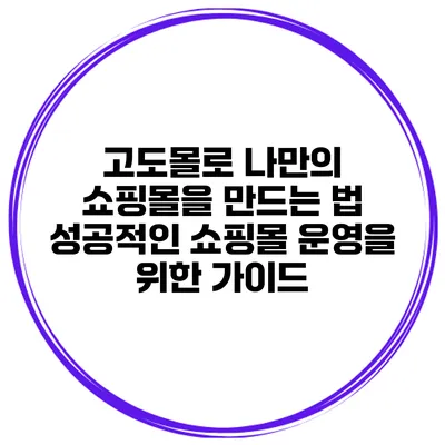 고도몰로 나만의 쇼핑몰을 만드는 법: 성공적인 쇼핑몰 운영을 위한 가이드