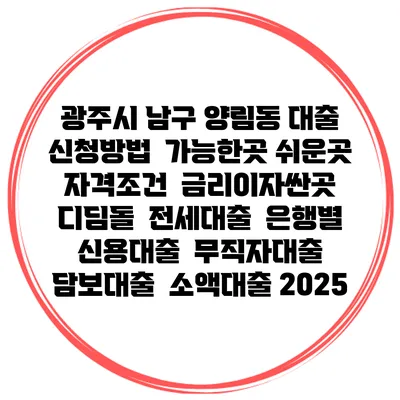 광주시 남구 양림동 대출 신청방법 | 가능한곳 쉬운곳 | 자격조건 | 금리이자싼곳 | 디딤돌 | 전세대출 | 은행별 신용대출 | 무직자대출 | 담보대출 | 소액대출 2025