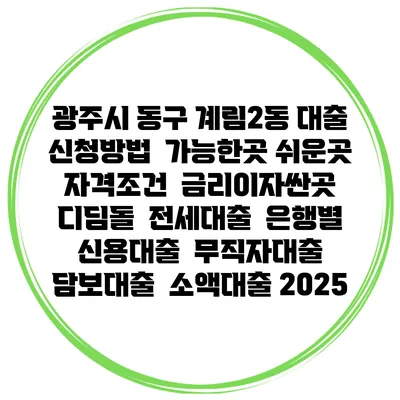 광주시 동구 계림2동 대출 신청방법 | 가능한곳 쉬운곳 | 자격조건 | 금리이자싼곳 | 디딤돌 | 전세대출 | 은행별 신용대출 | 무직자대출 | 담보대출 | 소액대출 2025
