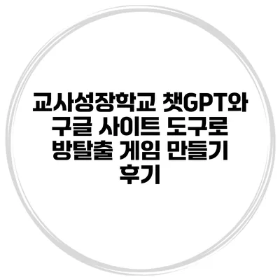 교사성장학교 챗GPT와 구글 사이트 도구로 방탈출 게임 만들기 후기
