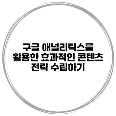 구글 애널리틱스를 활용한 효과적인 콘텐츠 전략 수립하기