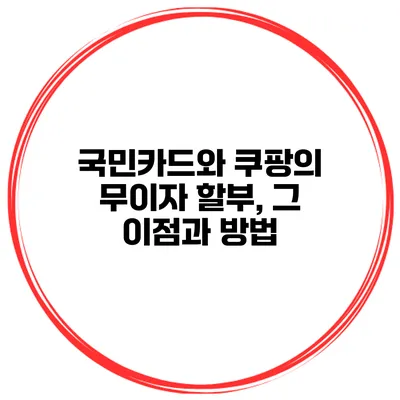국민카드와 쿠팡의 무이자 할부, 그 이점과 방법