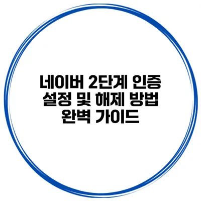 네이버 2단계 인증: 설정 및 해제 방법 완벽 가이드