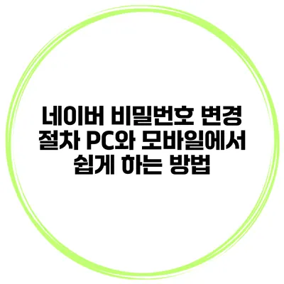 네이버 비밀번호 변경 절차: PC와 모바일에서 쉽게 하는 방법