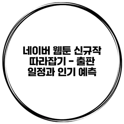 네이버 웹툰 신규작 따라잡기 - 출판 일정과 인기 예측