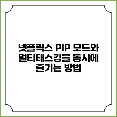 넷플릭스 PIP 모드와 멀티태스킹을 동시에 즐기는 방법