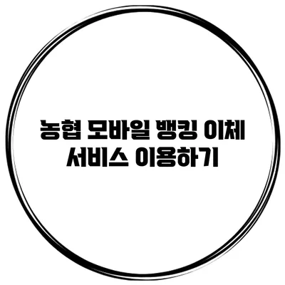 농협 모바일 뱅킹 이체 서비스 이용하기