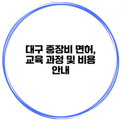 대구 중장비 면허, 교육 과정 및 비용 안내