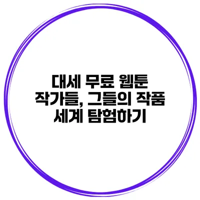 대세 무료 웹툰 작가들, 그들의 작품 세계 탐험하기