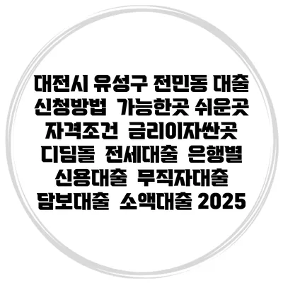 대전시 유성구 전민동 대출 신청방법 | 가능한곳 쉬운곳 | 자격조건 | 금리이자싼곳 | 디딤돌 | 전세대출 | 은행별 신용대출 | 무직자대출 | 담보대출 | 소액대출 2025