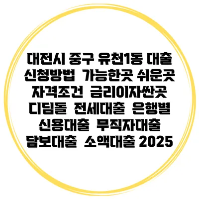 대전시 중구 유천1동 대출 신청방법 | 가능한곳 쉬운곳 | 자격조건 | 금리이자싼곳 | 디딤돌 | 전세대출 | 은행별 신용대출 | 무직자대출 | 담보대출 | 소액대출 2025