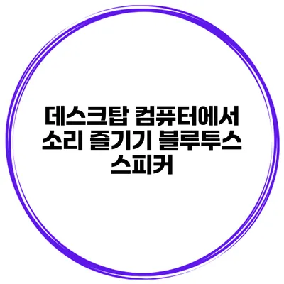 데스크탑 컴퓨터에서 소리 즐기기 블루투스 스피커