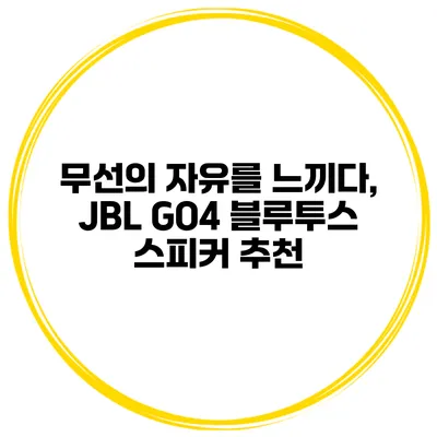 무선의 자유를 느끼다, JBL GO4 블루투스 스피커 추천