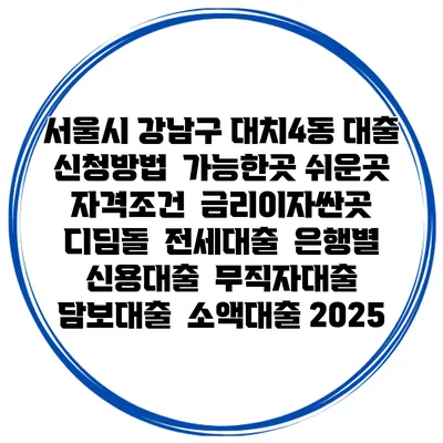 서울시 강남구 대치4동 대출 신청방법 | 가능한곳 쉬운곳 | 자격조건 | 금리이자싼곳 | 디딤돌 | 전세대출 | 은행별 신용대출 | 무직자대출 | 담보대출 | 소액대출 2025